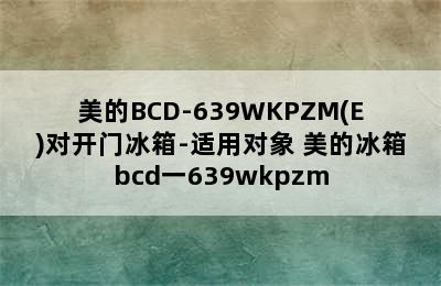 美的BCD-639WKPZM(E)对开门冰箱-适用对象 美的冰箱bcd一639wkpzm